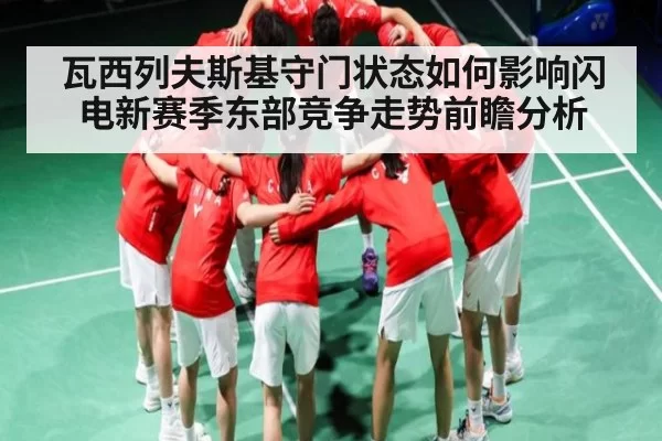 瓦西列夫斯基守门状态如何影响闪电新赛季东部竞争走势前瞻分析